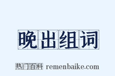晚出组词是什么意思的图片